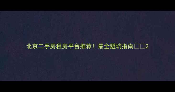 图片 北京二手房租房平台推荐！最全避坑指南🏠💡2