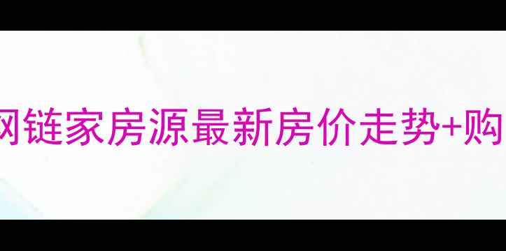 图片 北京二手房网链家房源最新房价走势+购房避坑指南1
