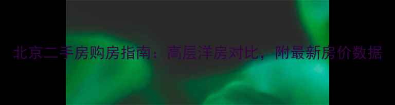 图片 北京二手房购房指南：高层洋房对比，附最新房价数据