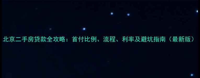 图片 北京二手房贷款全攻略：首付比例、流程、利率及避坑指南（最新版）