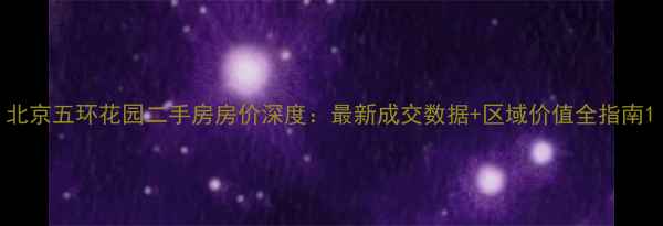 图片 北京五环花园二手房房价深度：最新成交数据+区域价值全指南1