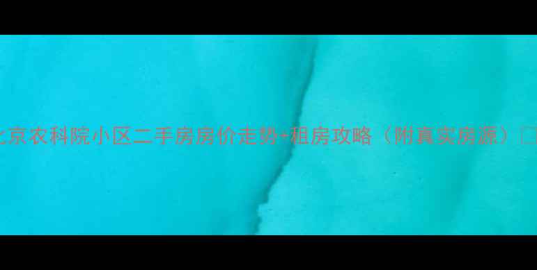 图片 北京农科院小区二手房房价走势+租房攻略（附真实房源）🏠1
