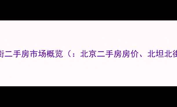 图片 北京北坦北街二手房市场概览（：北京二手房房价、北坦北街房价走势）