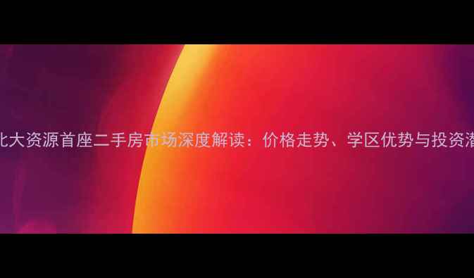 图片 北京北大资源首座二手房市场深度解读：价格走势、学区优势与投资潜力全