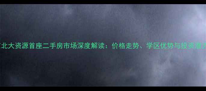 图片 北京北大资源首座二手房市场深度解读：价格走势、学区优势与投资潜力全2