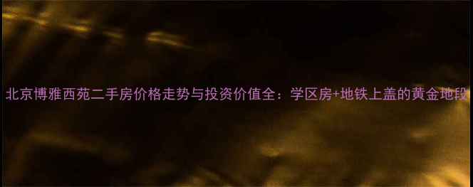 图片 北京博雅西苑二手房价格走势与投资价值全：学区房+地铁上盖的黄金地段