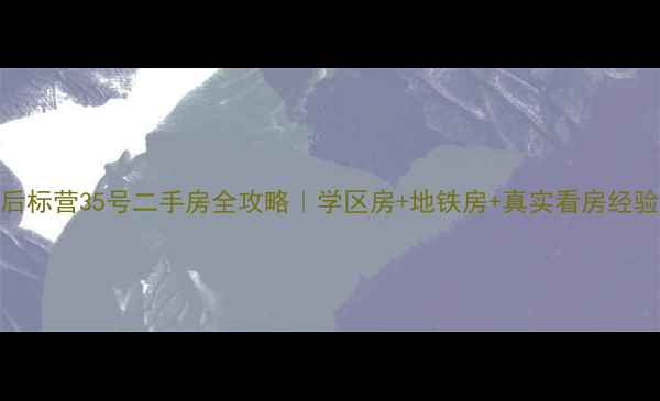 图片 北京后标营35号二手房全攻略｜学区房+地铁房+真实看房经验分享