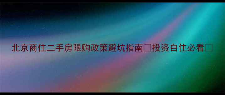 图片 北京商住二手房限购政策避坑指南✨投资自住必看🏠