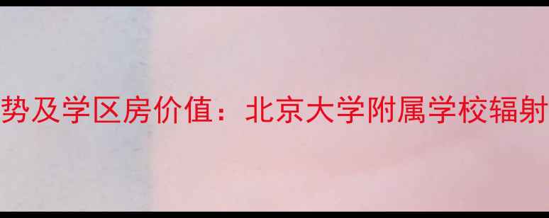 图片 北京圆明园小区房价走势及学区房价值：北京大学附属学校辐射下的二手房源分析报告