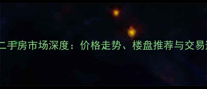 图片 北京城建二手房市场深度：价格走势、楼盘推荐与交易避坑指南1
