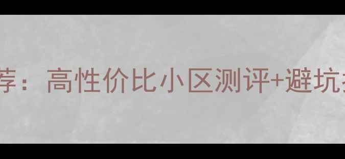 图片 北京大兴区二手房推荐：高性价比小区测评+避坑指南（附真实案例）1