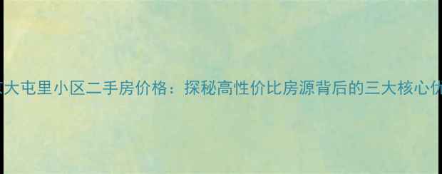 图片 北京大屯里小区二手房价格：探秘高性价比房源背后的三大核心优势1
