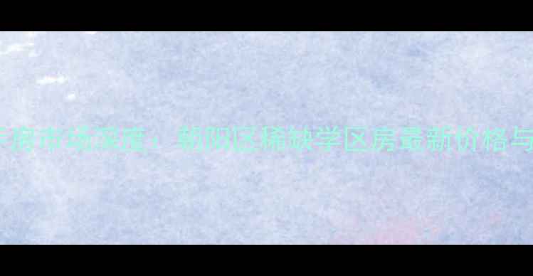 图片 北京大湖别墅二手房市场深度：朝阳区稀缺学区房最新价格与投资指南（9月）