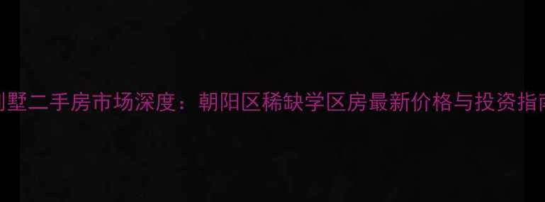 图片 北京大湖别墅二手房市场深度：朝阳区稀缺学区房最新价格与投资指南（9月）2