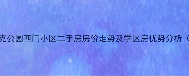 图片 北京奥林匹克公园西门小区二手房房价走势及学区房优势分析（最新数据）