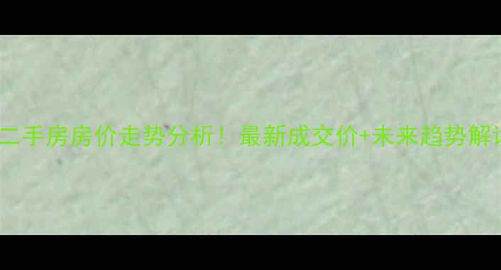 图片 北京奥林匹克花园二手房房价走势分析！最新成交价+未来趋势解读（附购房攻略）2