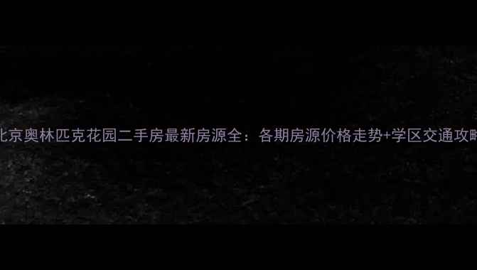 图片 北京奥林匹克花园二手房最新房源全：各期房源价格走势+学区交通攻略
