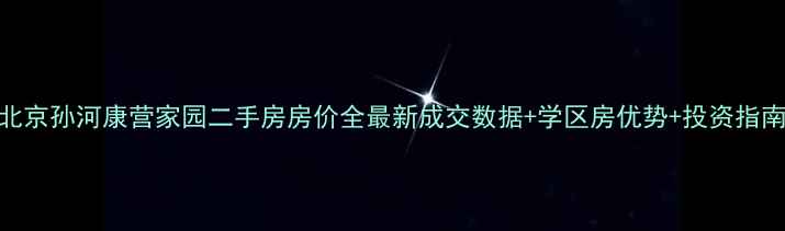 图片 北京孙河康营家园二手房房价全最新成交数据+学区房优势+投资指南