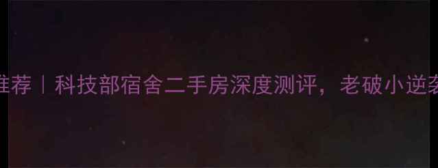 图片 北京学区房推荐｜科技部宿舍二手房深度测评，老破小逆袭成宝藏小区