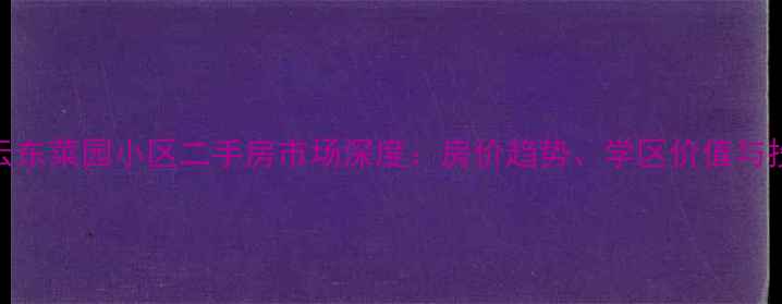 图片 北京密云东菜园小区二手房市场深度：房价趋势、学区价值与投资建议
