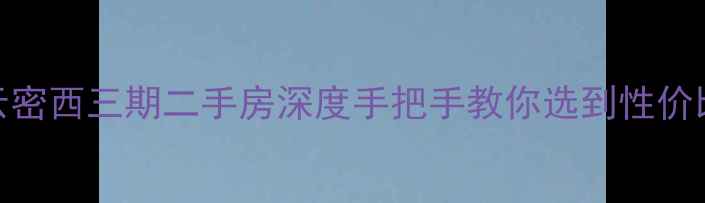 图片 北京密云密西三期二手房深度手把手教你选到性价比之王！