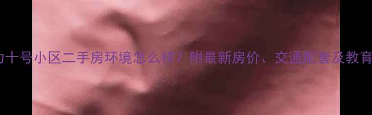 图片 北京富力十号小区二手房环境怎么样？附最新房价、交通配套及教育资源全1