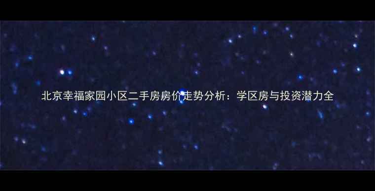 图片 北京幸福家园小区二手房房价走势分析：学区房与投资潜力全