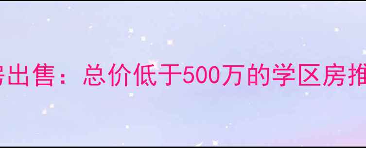 图片 北京怀柔二手房出售：总价低于500万的学区房推荐与购房指南2