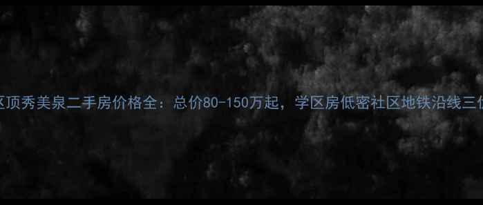 图片 北京怀柔区顶秀美泉二手房价格全：总价80-150万起，学区房低密社区地铁沿线三优户型推荐