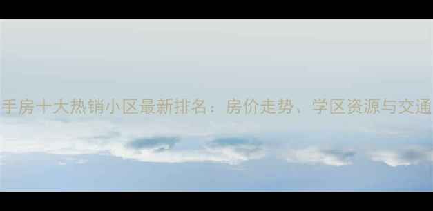 图片 北京房山二手房十大热销小区最新排名：房价走势、学区资源与交通配套全指南