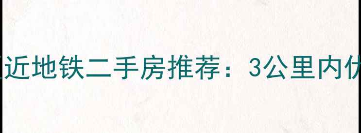 图片 北京朝阳区近地铁二手房推荐：3公里内优质房源全2