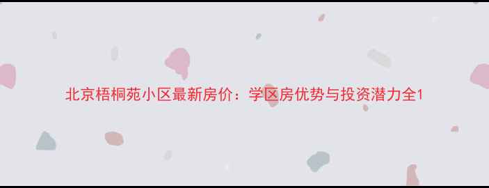 图片 北京梧桐苑小区最新房价：学区房优势与投资潜力全1