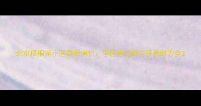 图片 北京梧桐苑小区最新房价：学区房优势与投资潜力全2