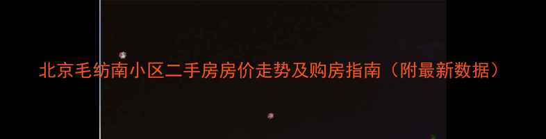 图片 北京毛纺南小区二手房房价走势及购房指南（附最新数据）