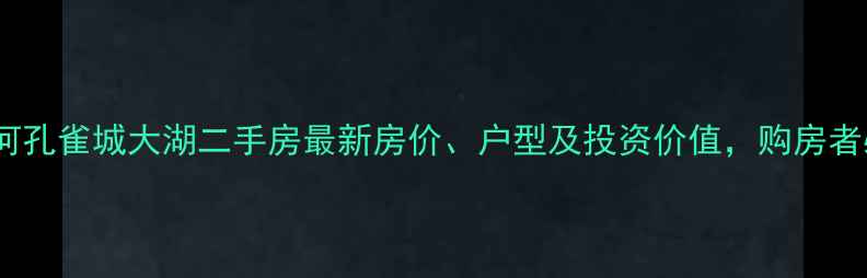 图片 北京永定河孔雀城大湖二手房最新房价、户型及投资价值，购房者必看指南1