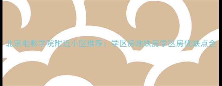图片 北京电影学院附近小区推荐：学区房地铁房学区房优缺点全