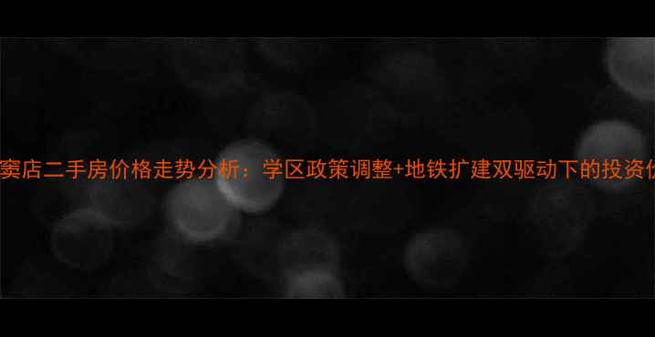 图片 北京窦店二手房价格走势分析：学区政策调整+地铁扩建双驱动下的投资价值1
