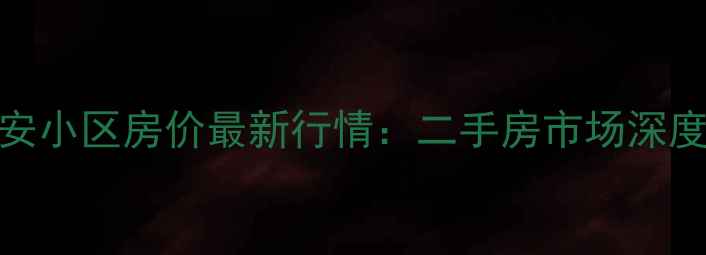图片 北京紫金长安小区房价最新行情：二手房市场深度与投资指南
