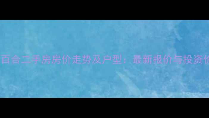图片 北京绿城百合二手房房价走势及户型：最新报价与投资价值评估1