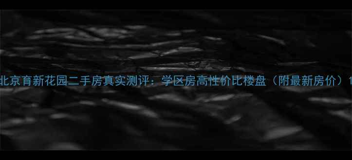 图片 北京育新花园二手房真实测评：学区房高性价比楼盘（附最新房价）1