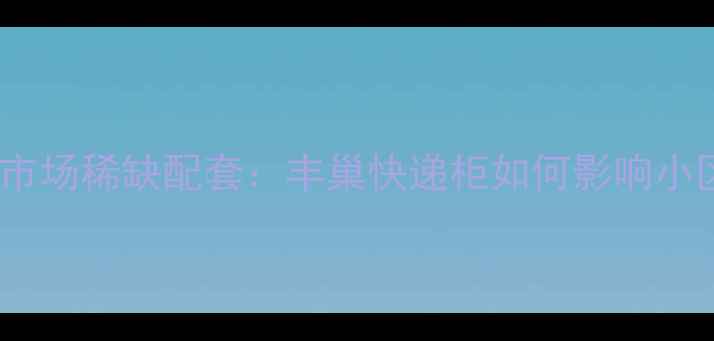 图片 北京西城区二手房市场稀缺配套：丰巢快递柜如何影响小区价值与购房决策1