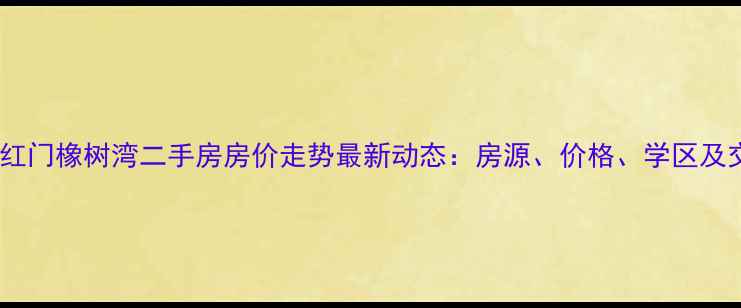 图片 北京西红门橡树湾二手房房价走势最新动态：房源、价格、学区及交通全2