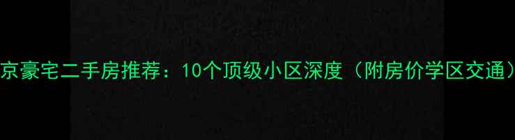 图片 北京豪宅二手房推荐：10个顶级小区深度（附房价学区交通）1