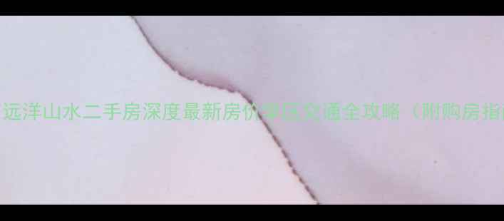 图片 北京远洋山水二手房深度最新房价学区交通全攻略（附购房指南）