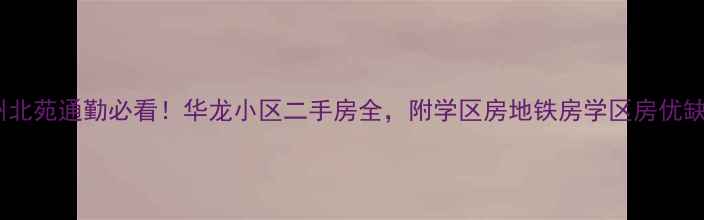图片 北京通州北苑通勤必看！华龙小区二手房全，附学区房地铁房学区房优缺点对比1