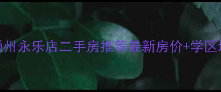 图片 北京通州永乐店二手房推荐最新房价+学区地铁全