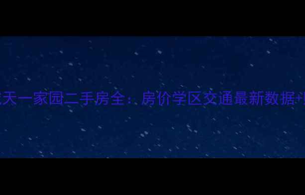 图片 北京长城天一家园二手房全：房价学区交通最新数据+购房攻略