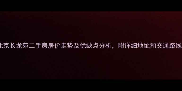 图片 北京长龙苑二手房房价走势及优缺点分析，附详细地址和交通路线1