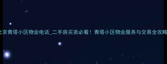 图片 北京青塔小区物业电话_二手房买卖必看！青塔小区物业服务与交易全攻略2