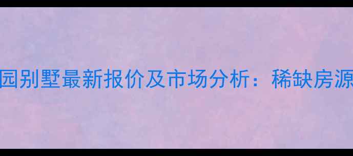 图片 北京香江花园别墅最新报价及市场分析：稀缺房源与投资价值